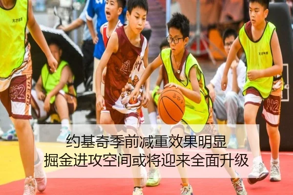 约基奇季前减重效果明显 掘金进攻空间或将迎来全面升级