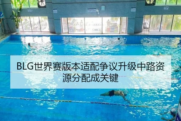BLG世界赛版本适配争议升级中路资源分配成关键
